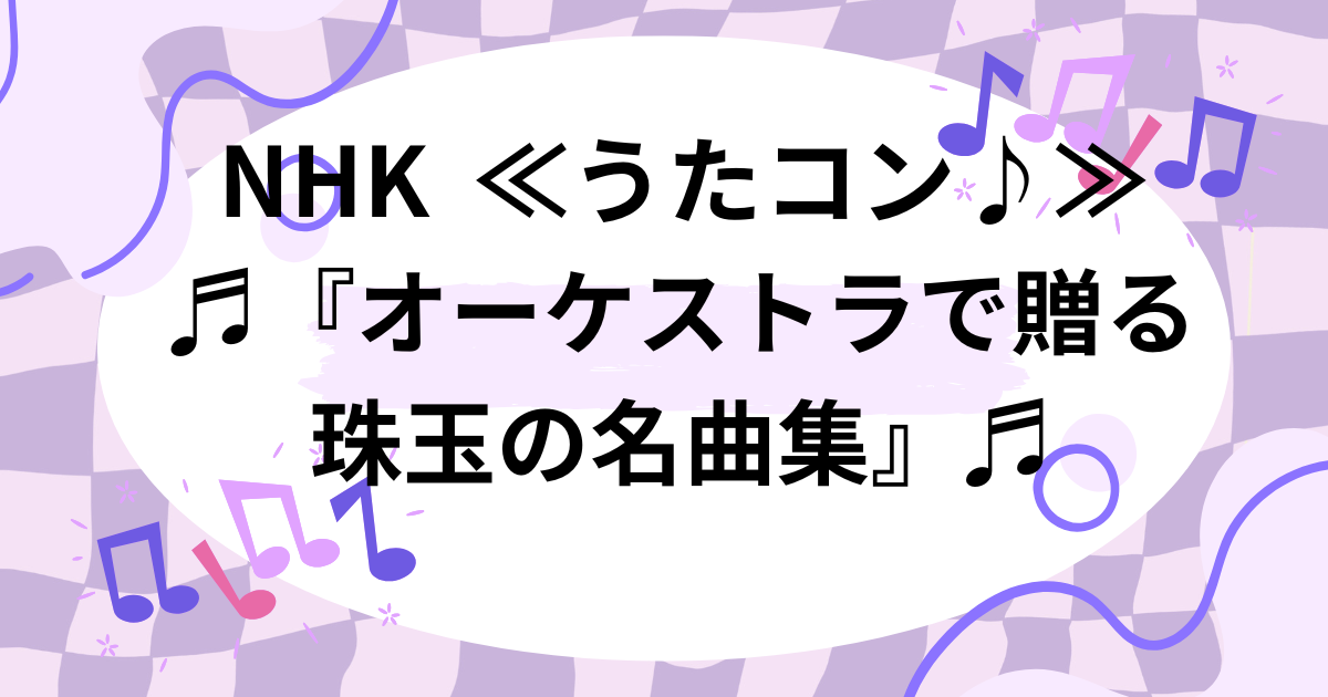 11月12日『うたコン』 セットリスト・出演者『オーケストラで贈る珠玉の名曲集』♬ | エクスキューズミー